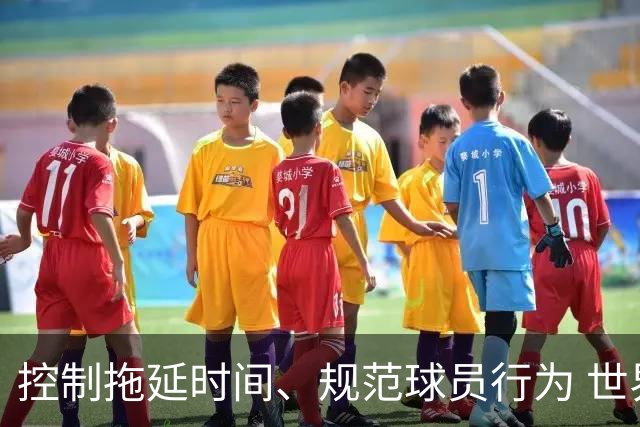 控制拖延时间、规范球员行为 世界杯推动足球比赛规则迭代升级